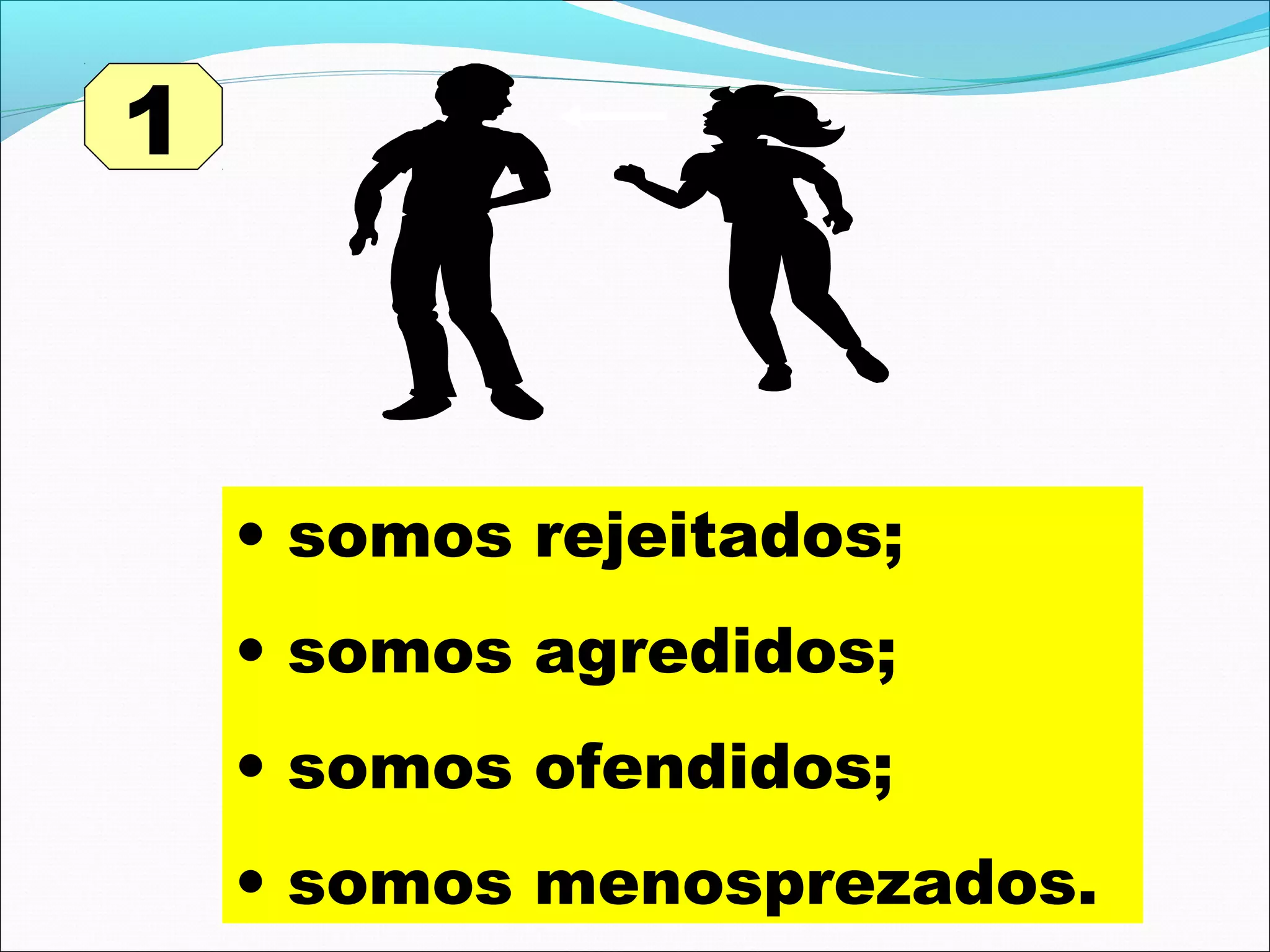 1

• somos rejeitados;
• somos agredidos;
• somos ofendidos;
• somos menosprezados.

 