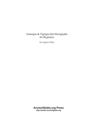 Amarigna & Tigrigna Qal Hieroglyphs
for Beginners
by Legesse Allyn
AncientGebts.org Press
http://books.ancientgebts.org
 