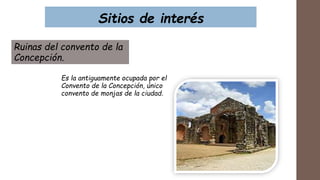 Sitios de interés
Ruinas del convento de la
Concepción.
Es la antiguamente ocupada por el
Convento de la Concepción, único
convento de monjas de la ciudad.
 