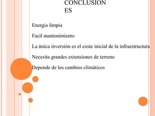 CONCLUSION
ES
Energia limpia
Facil mantenimiento
La única inversión es el coste inicial de la infraestructura
Necesita grandes extensiones de terreno
Depende de los cambios climáticos
 