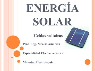 ENERGÍA
SOLAR
Celdas voltaicas
Prof.: Ing. Nicolás Amarilla
Especialidad Electromecánica
Materia: Electrotecnia
 