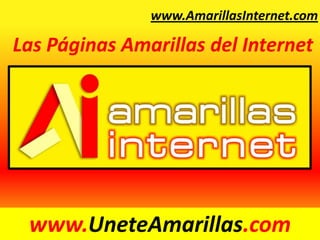 www.AmarillasInternet.com Las Páginas Amarillas del Internet www.UneteAmarillas.com 