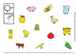 Observo y rodeo lo que sea de color amarillo
Autora del material: Mª Eugenia Sáez Villalba - Autor pictogramas: Sergio Palao Procedencia: ARASAAC (http://catedu.es/arasaac/) Licencia: CC (BY-NC-SA)
 