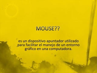 es un dispositivo apuntador utilizado
para facilitar el manejo de un entorno
    gráfico en una computadora.
 