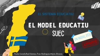 EL MODEL EDUCATIU
SUEC
EL SISTEMA EDUCATIU:
UN MODEL D'ÈXIT
Paula Canals,Raúl Gómez, Fran Rodríguez,María Álvarez
 