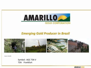 Emerging Gold Producer in Brazil




Source: Amarillo


                   Symbol: AGC TSX-V
                   72A Frankfurt
                                                         AMARILLO GOLD
 