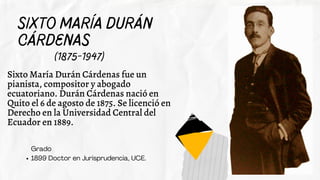 1899 Doctor en Jurisprudencia, UCE.
Grado
Sixto María Durán
Cárdenas
(1875-1947)
Sixto María Durán Cárdenas fue un
pianist...