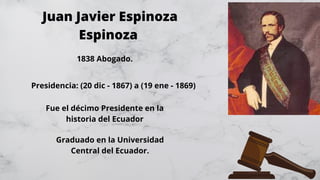 Juan Javier Espinoza
Espinoza
1838 Abogado.
Presidencia: (20 dic - 1867) a (19 ene - 1869)
Graduado en la Universidad
Cent...