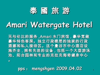 Amari Watergate Hotel   pps ： mengshgen 2009.04.02 无与伦比的服务 ,Amari 水门旅馆 , 豪华宽敞豪华特色客房。独立行政楼层的独家的行政酒廊和私人接待区。这个曼谷市中心酒店设施齐全 , 拥有先进的设备 , 包括一个大型游泳池、阳台园林和专业的克拉克海奇健身中心。 泰 國 旅 游 