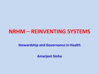 NRHM – REINVENTING SYSTEMS  Stewardship and Governance in Health Amarjeet Sinha 