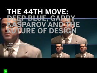 ANDREAS MARKDALEN
PRINCIPAL DIRECTOR AT FROG
@AMARKDALEN
THE 44TH MOVE:
DEEP BLUE, GARRY
KASPAROV AND THE
FUTURE OF DESIGN
 