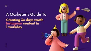 Creating 3o days worth
Instagram content in
1 workday
A Marketer's Guide To
 