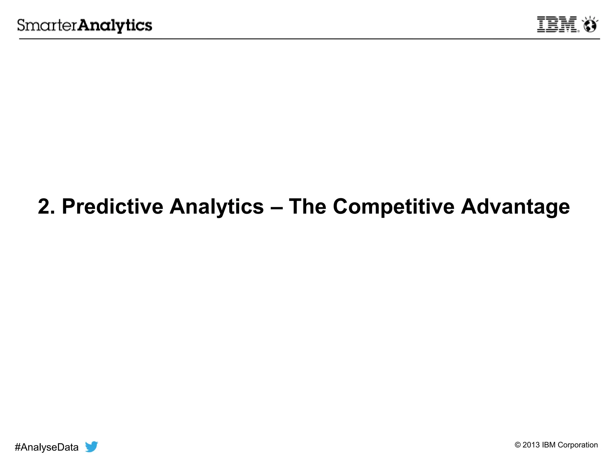 © 2013 IBM Corporation
2. Predictive Analytics – The Competitive Advantage
#AnalyseData
 
