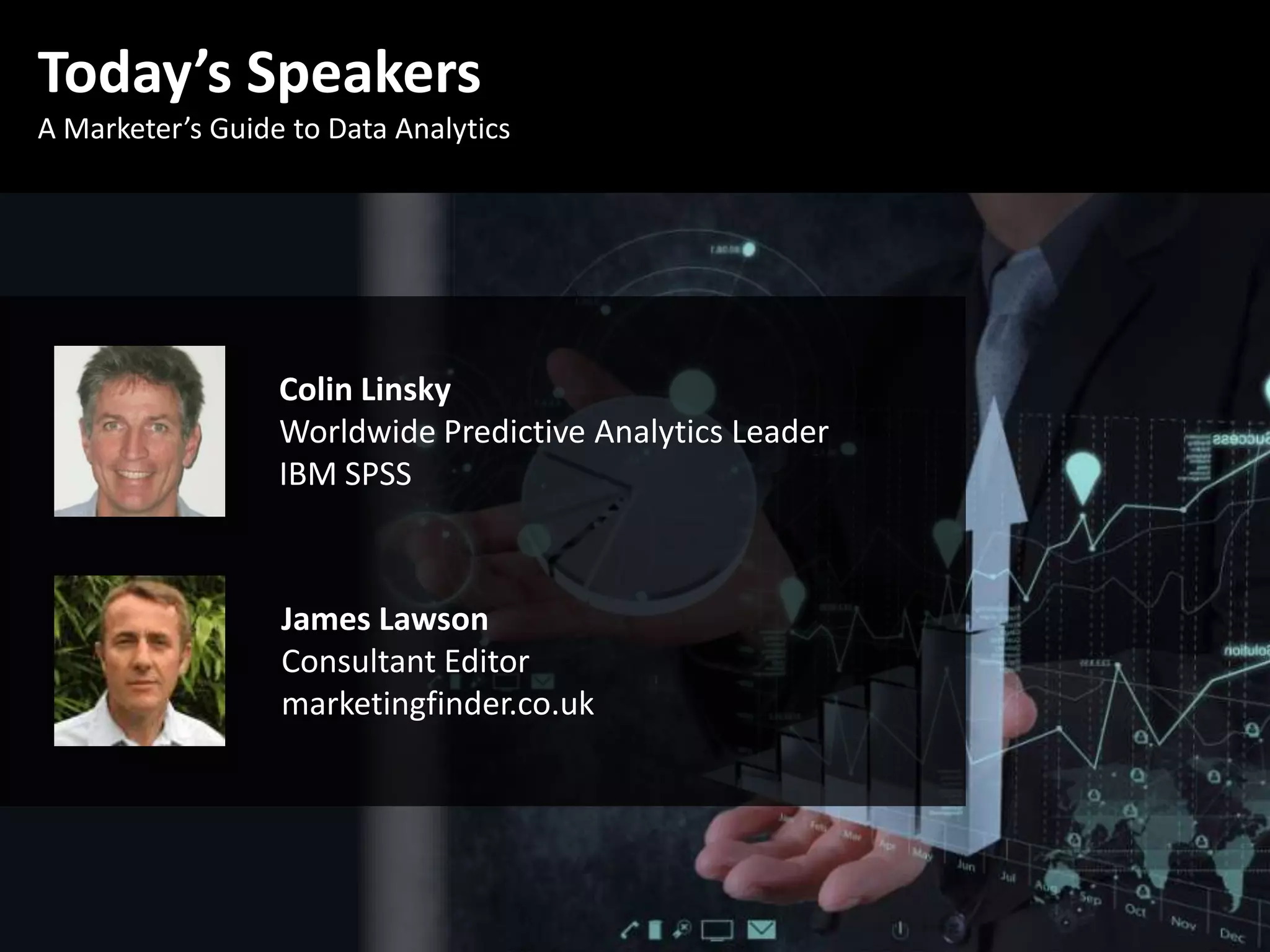 Today’s Speakers
A Marketer’s Guide to Data Analytics
Colin Linsky
Worldwide Predictive Analytics Leader
IBM SPSS
James Lawson
Consultant Editor
marketingfinder.co.uk
 