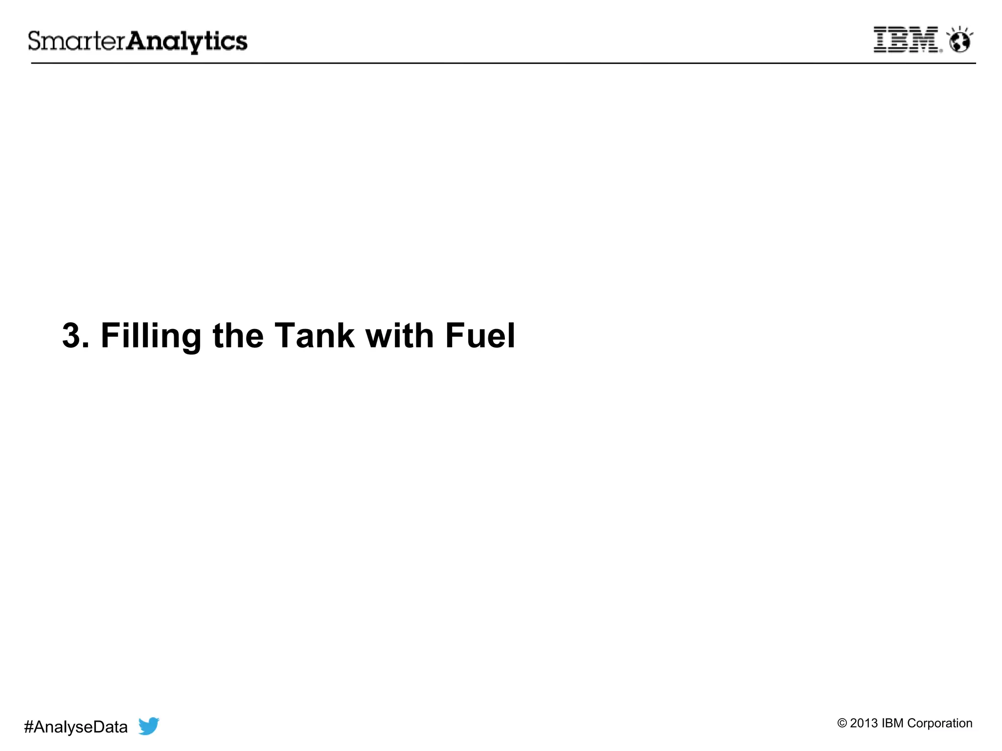 © 2013 IBM Corporation
3. Filling the Tank with Fuel
#AnalyseData
 