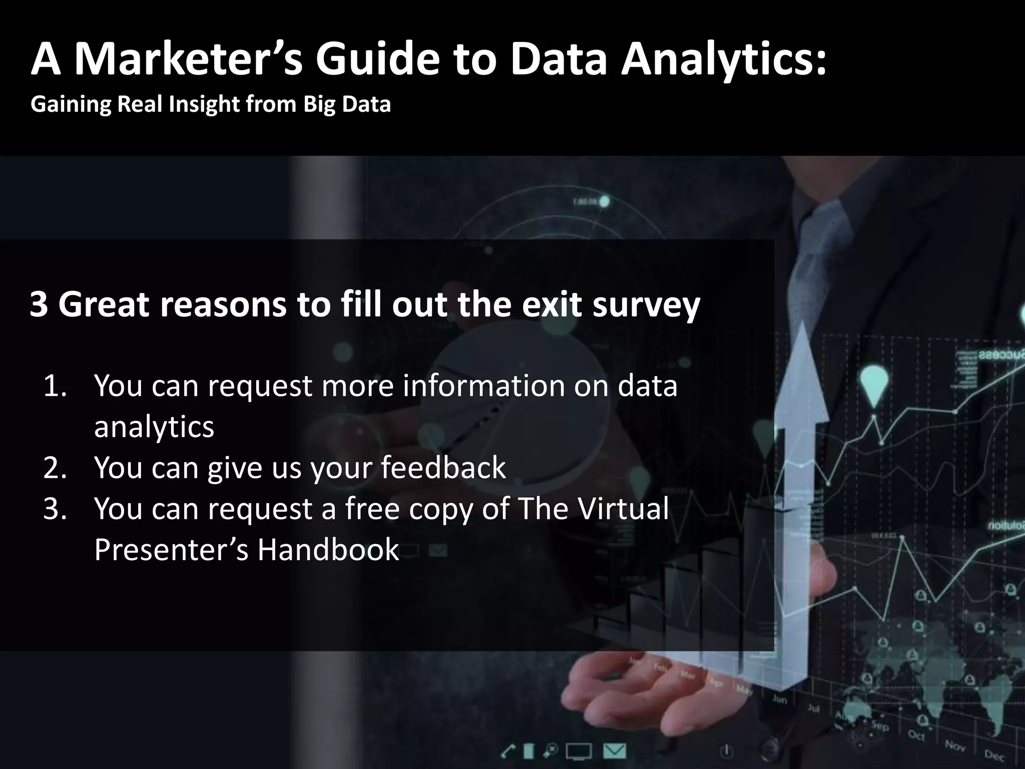 A Marketer’s Guide to Data Analytics:
Gaining Real Insight from Big Data
3 Great reasons to fill out the exit survey
1. You can request more information on data
analytics
2. You can give us your feedback
3. You can request a free copy of The Virtual
Presenter’s Handbook
 