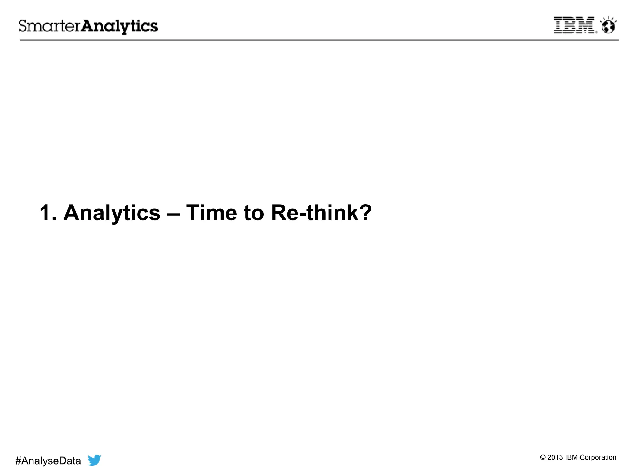 © 2013 IBM Corporation
1. Analytics – Time to Re-think?
#AnalyseData
 