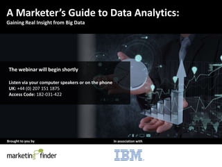 Brought to you by In association with
A Marketer’s Guide to Data Analytics:
Gaining Real Insight from Big Data
The webinar will begin shortly
Listen via your computer speakers or on the phone
UK: +44 (0) 207 151 1875
Access Code: 182-031-422
 