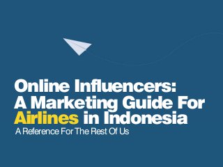 A Marketing Guide For
Airlines in Indonesia
A Reference For The Rest Of Us
Online Influencers:
 