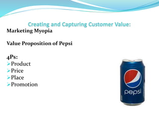 Marketing Myopia
Value Proposition of Pepsi
4Ps:
Product
Price
Place
Promotion
 