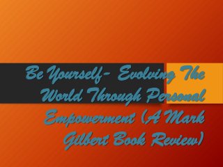 Be Yourself- Evolving The
World Through Personal
Empowerment (A Mark
Gilbert Book Review)
 