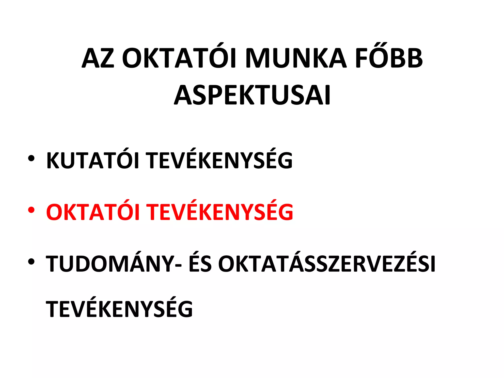 AZ OKTATÓI MUNKA FŐBB
ASPEKTUSAI
• KUTATÓI TEVÉKENYSÉG
• OKTATÓI TEVÉKENYSÉG
• TUDOMÁNY- ÉS OKTATÁSSZERVEZÉSI
TEVÉKENYSÉG
 