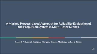 1
A Markov Process-based Approach for Reliability Evaluation of
the Propulsion System in Multi-Rotor Drones
Koorosh Aslansefat, Francisco Marques, Ricardo Mendonça and José Barata
 