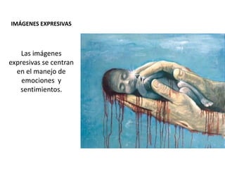 IMÁGENES EXPRESIVAS
Las imágenes
expresivas se centran
en el manejo de
emociones y
sentimientos.
 