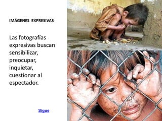 IMÁGENES EXPRESIVAS
Las fotografías
expresivas buscan
sensibilizar,
preocupar,
inquietar,
cuestionar al
espectador.
Sigue
 