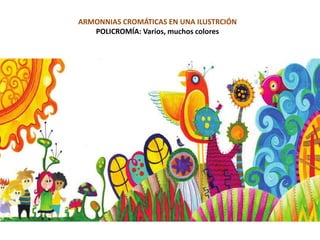 ARMONNIAS CROMÁTICAS EN UNA ILUSTRCIÓN
POLICROMÍA: Varios, muchos colores
 