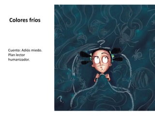 Colores fríos
Cuento: Adiós miedo.
Plan lector
humanizador.
 