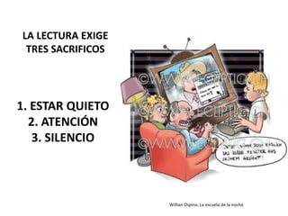 LA LECTURA EXIGE
TRES SACRIFICOS
1. ESTAR QUIETO
2. ATENCIÓN
3. SILENCIO
Willian Ospina. La escuela de la noche
 
