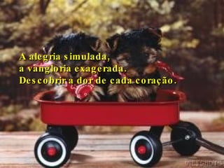 A alegria simulada,  a vangloria exagerada. Descobrir a dor de cada coração. 