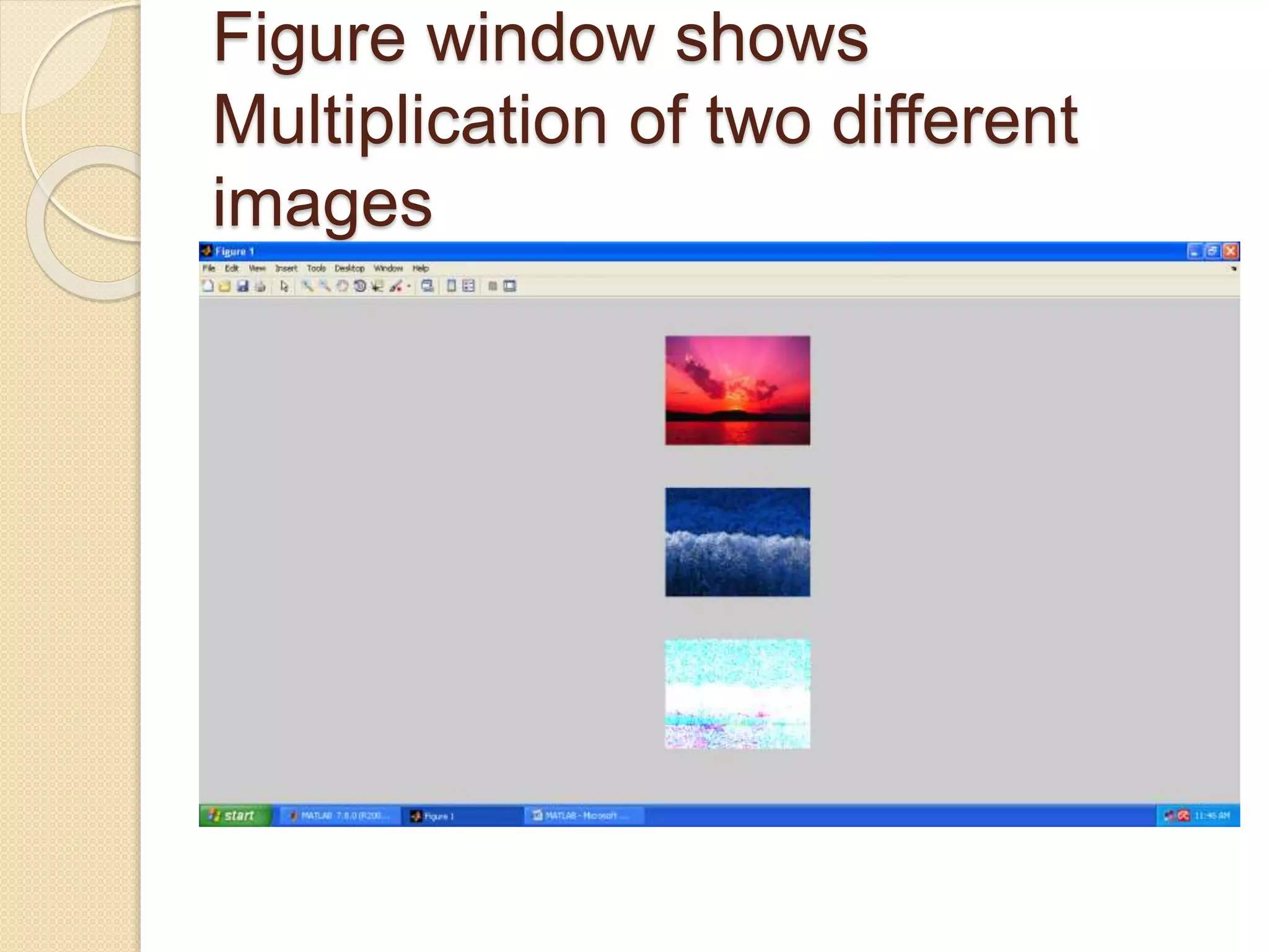 Figure window shows
Multiplication of two different
images
 