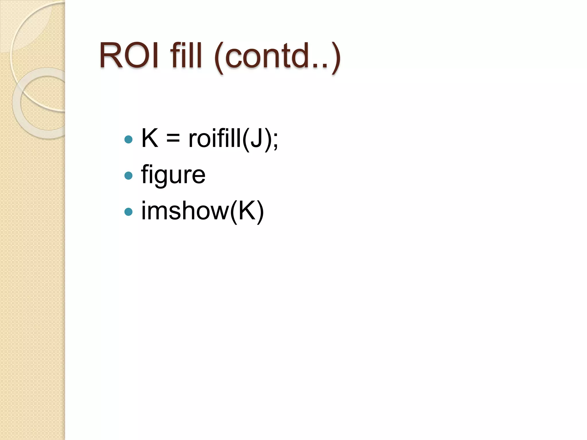 ROI fill (contd..)
 K = roifill(J);
 figure
 imshow(K)
 