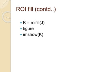 ROI fill (contd..)
 K = roifill(J);
 figure
 imshow(K)
 