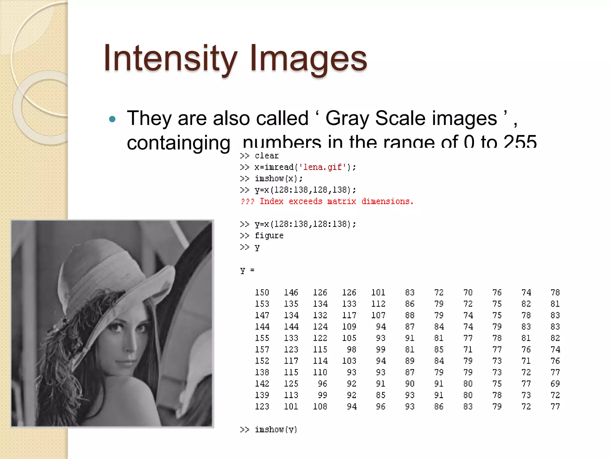 Intensity Images
 They are also called ‘ Gray Scale images ’ ,
containging numbers in the range of 0 to 255
 
