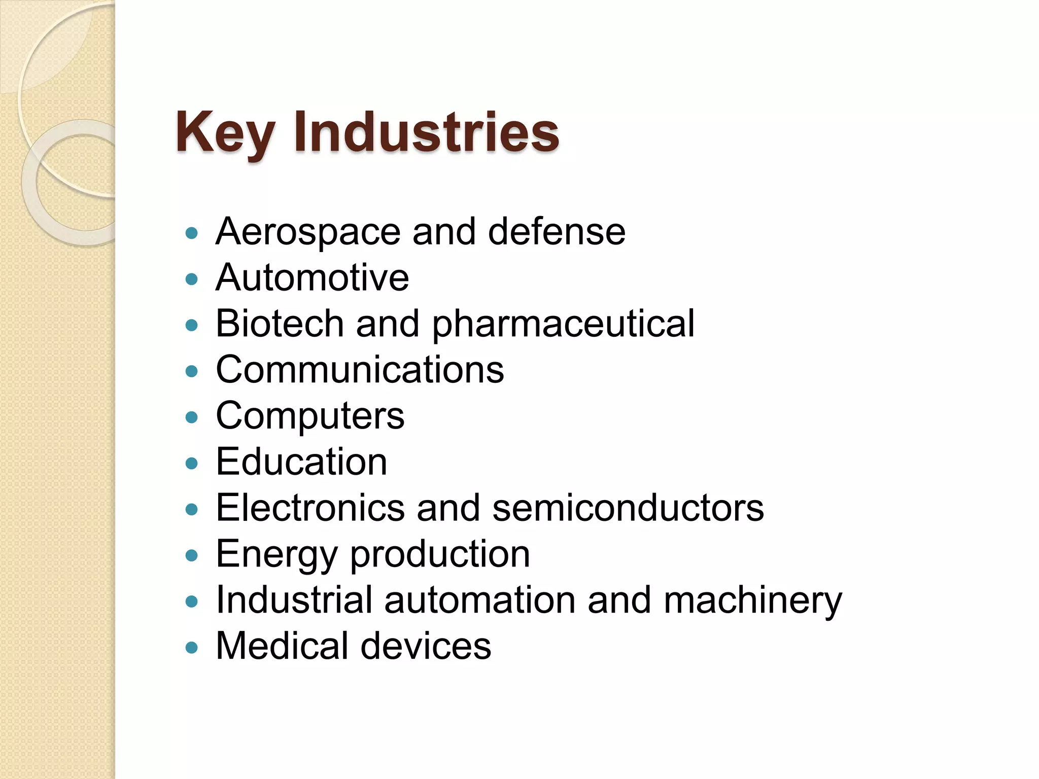 Key Industries
 Aerospace and defense
 Automotive
 Biotech and pharmaceutical
 Communications
 Computers
 Education
 Electronics and semiconductors
 Energy production
 Industrial automation and machinery
 Medical devices
 