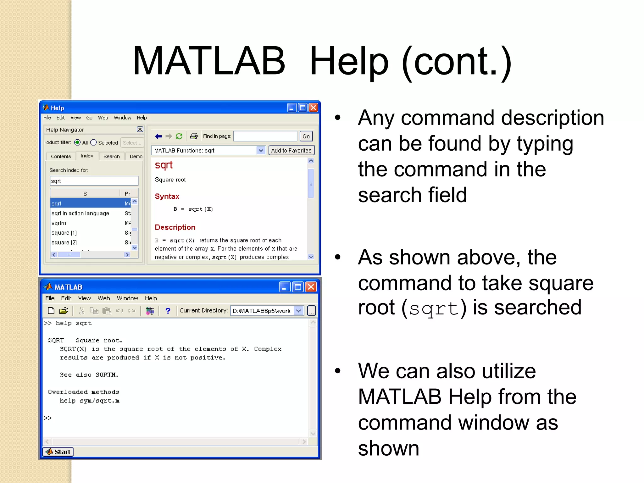 MATLAB Help (cont.)
• Any command description
can be found by typing
the command in the
search field
• As shown above, the
command to take square
root (sqrt) is searched
• We can also utilize
MATLAB Help from the
command window as
shown
 