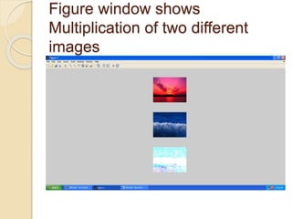 Figure window shows
Multiplication of two different
images
 