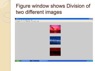 Figure window shows Division of
two different images
 