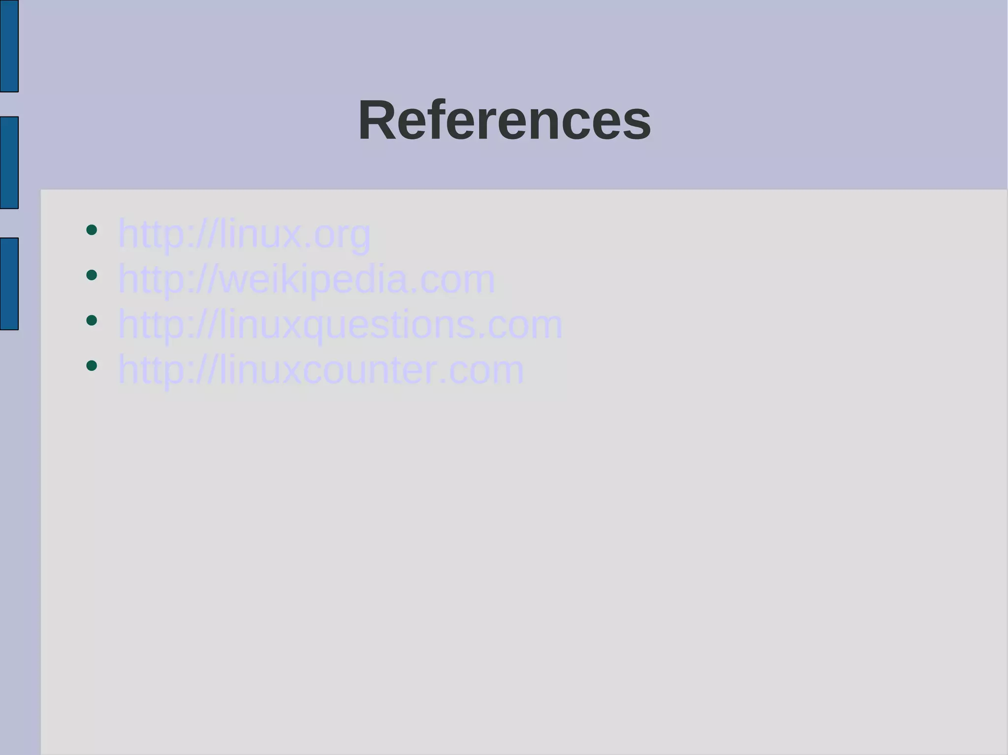 References

http://linux.org

http://weikipedia.com

http://linuxquestions.com

http://linuxcounter.com
 