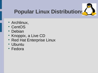 Popular Linux Distributions

    Archlinux,

    CentOS

    Debian

    Knoppix, a Live CD

    Red Hat Enterprise Linux

    Ubuntu

    Fedora
 