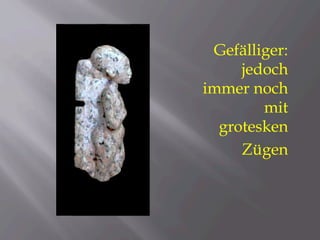 Gefälliger:
jedoch
immer noch
mit
grotesken
Zügen
 