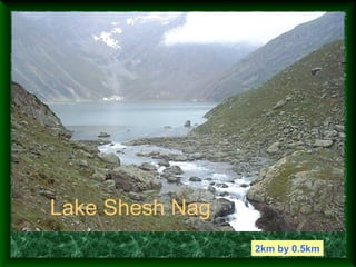 Lake Shesh Nag
                 2km by 0.5km
 
