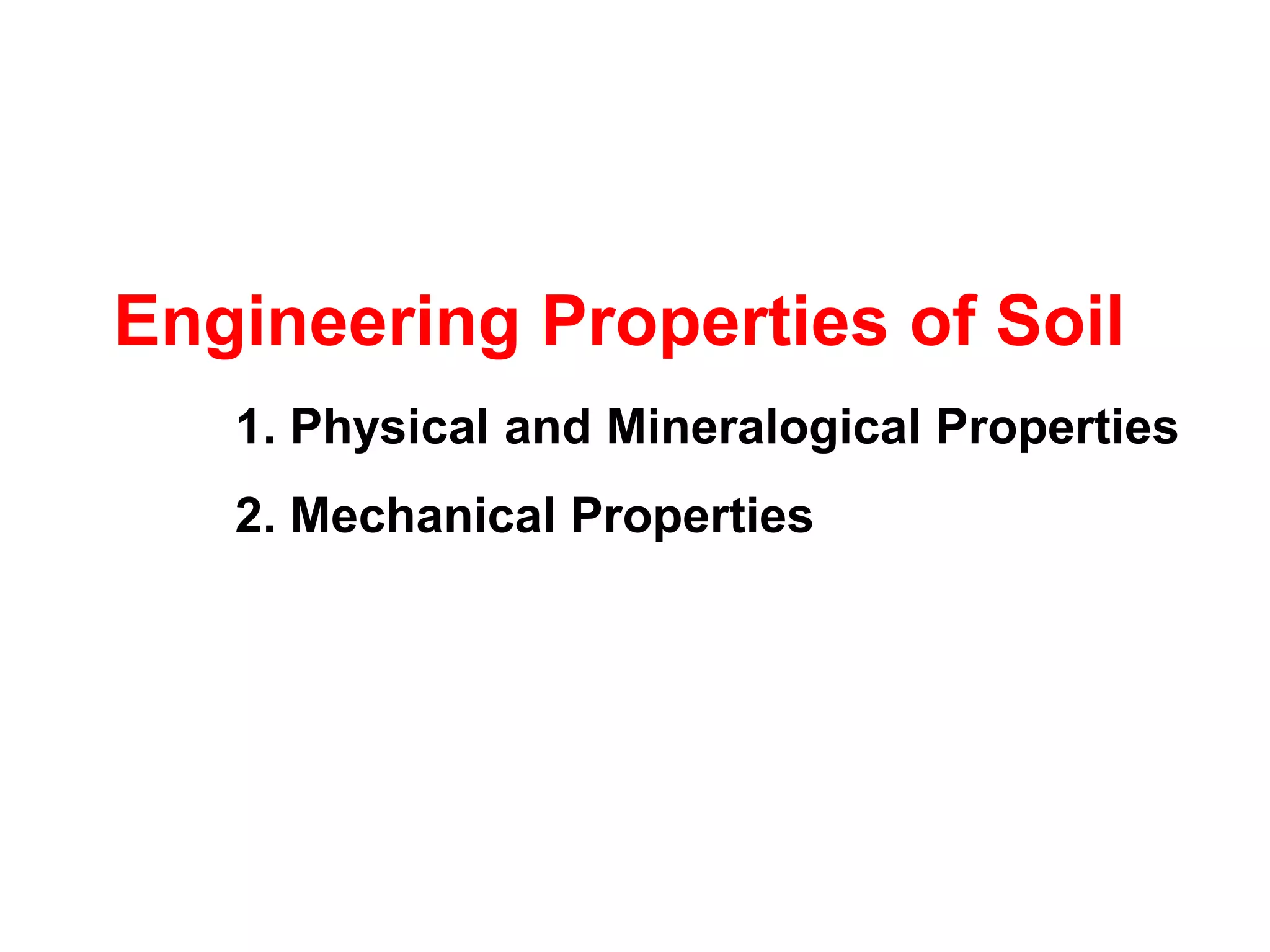Engineering Properties of Soil
1. Physical and Mineralogical Properties
2. Mechanical Properties
 