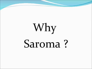 Why
Saroma ?
 