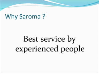 Why Saroma ?


     Best service by
   experienced people
 