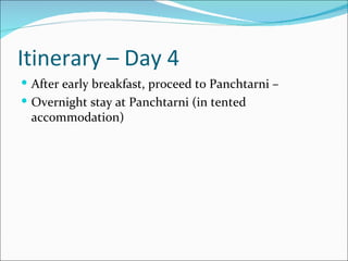 Itinerary – Day 4
 After early breakfast, proceed to Panchtarni –
 Overnight stay at Panchtarni (in tented
 accommodation)
 