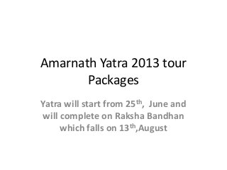 Amarnath Yatra 2013 tour
Packages
Yatra will start from 25th, June and
will complete on Raksha Bandhan
which falls on 13th,August
 